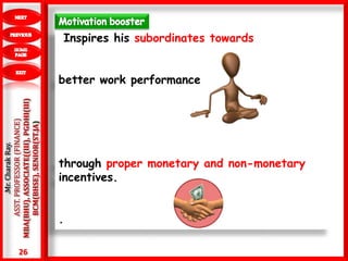 26
.Mr.CharakRay.
ASST.PROFESSOR(FINANCE)
MBA(BHU),ASSOCIATE((III),PGDHI(III)
BCM(BHSE),SENIOR(ST.JA) Inspires his subordinates towards
better work performance
through proper monetary and non-monetary
incentives.
.
 