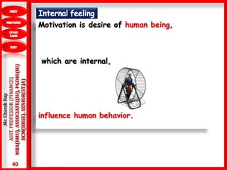 40
.Mr.CharakRay.
ASST.PROFESSOR(FINANCE)
MBA(BHU),ASSOCIATE((III),PGDHI(III)
BCM(BHSE),SENIOR(ST.JA) Motivation is desire of human being,
which are internal,
influence human behavior.
 