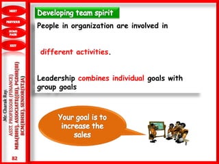 82
.Mr.CharakRay.
ASST.PROFESSOR(FINANCE)
MBA(BHU),ASSOCIATE((III),PGDHI(III)
BCM(BHSE),SENIOR(ST.JA)
People in organization are involved in
different activities.
Leadership combines individual goals with
group goals
 