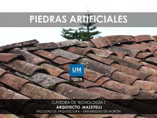 PIEDRAS ARTIFICIALES
©2019
CÁTEDRA DE TECNOLOGÍA I
ARQUITECTO MAZZITELLI
FACULTAD DE ARQUITECTURA – UNIVERSIDAD DE MORÓN
 