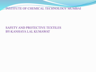 INSTITUTE OF CHEMICAL TECHNOLOGY MUMBAI
SAFETY AND PROTECTIVE TEXTILES
BY-KANHAYA LAL KUMAWAT
 