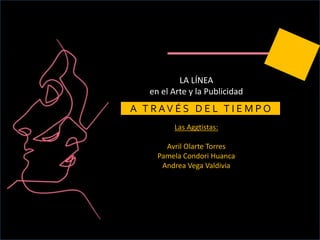 LA LÍNEA
en el Arte y la Publicidad
A T R AV É S D E L T I E M P O
Las Aggtistas:
Avril Olarte Torres
Pamela Condori Huanca
Andrea Vega Valdivia
 