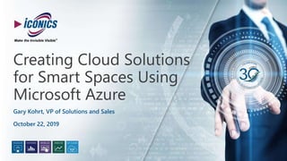 © 2019 ICONICS, Inc.
Creating Cloud Solutions
for Smart Spaces Using
Microsoft Azure
Gary Kohrt, VP of Solutions and Sales
October 22, 2019
 
