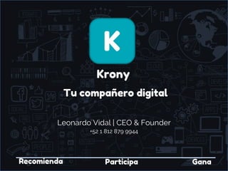 Krony
Tu compañero digital
Recomienda GanaParticipa
Leonardo Vidal | CEO & Founder
+52 1 812 879 9944
 