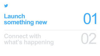 Launch
something new
Connect with
what’s happening
 