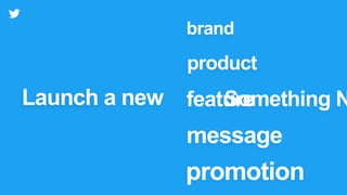 Launch a new
product
Something N
brand
feature
message
promotion
Launch
 