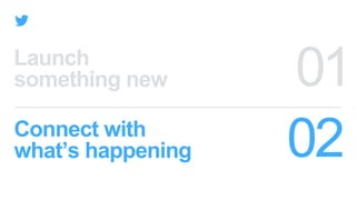 Launch
something new
Connect with
what’s happening
 