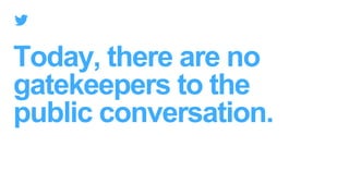 Today, there are no
gatekeepers to the
public conversation.
 