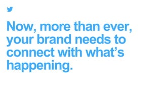 Now, more than ever,
your brand needs to
connect with what’s
happening.
 