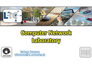 Computer Network
Laboratory
Computer Network
Laboratory
Nelson Fonseca
nfonseca@ic.unicamp.br
 