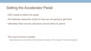 Setting the Accelerator Pedal
• CEO needs to define the goals
• And allocate resources (cash) to how you are going to get ...