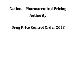 National Pharmaceutical Pricing
Authority
Drug Price Control Order 2013
 
