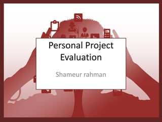 Personal Project
Evaluation
Shameur rahman
 