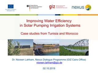 Dr. Nisreen Lahham, Nexus Dialogue Programme (GIZ Cairo Office)
nisreen.lahham@giz.de
02.10.2019
Improving Water Efficiency
in Solar Pumping Irrigation Systems
Case studies from Tunisia and Morocco
 