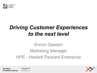 Driving Customer Experiences
to the next level
Enrico Gaetani
Marketing Manager
HPE - Hewlett Packard Enterprise
 