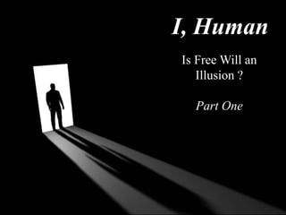 I, Human
Is Free Will an
Illusion ?
Part One
 