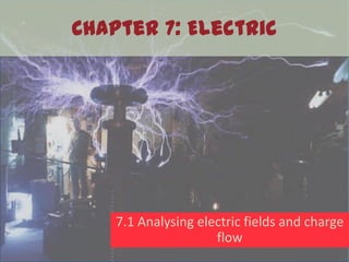 Chapter 7: Electric




    7.1 Analysing electric fields and charge
                     flow
 