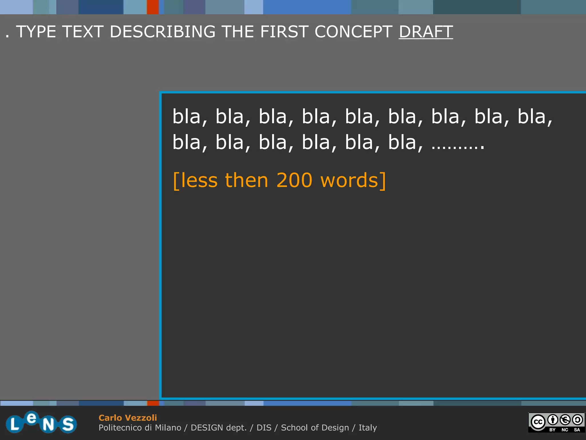 . TYPE TEXT DESCRIBING THE FIRST CONCEPT DRAFT




                           bla, bla, bla, bla, bla, bla, bla, bla, bla,
                           bla, bla, bla, bla, bla, bla, ……….
                           [less then 200 words]




         Carlo Vezzoli
         Politecnico di Milano / DESIGN dept. / DIS / School of Design / Italy
 