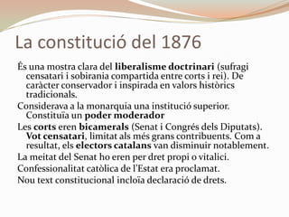 La constitució del 1876
És una mostra clara del liberalisme doctrinari (sufragi
  censatari i sobirania compartida entre c...