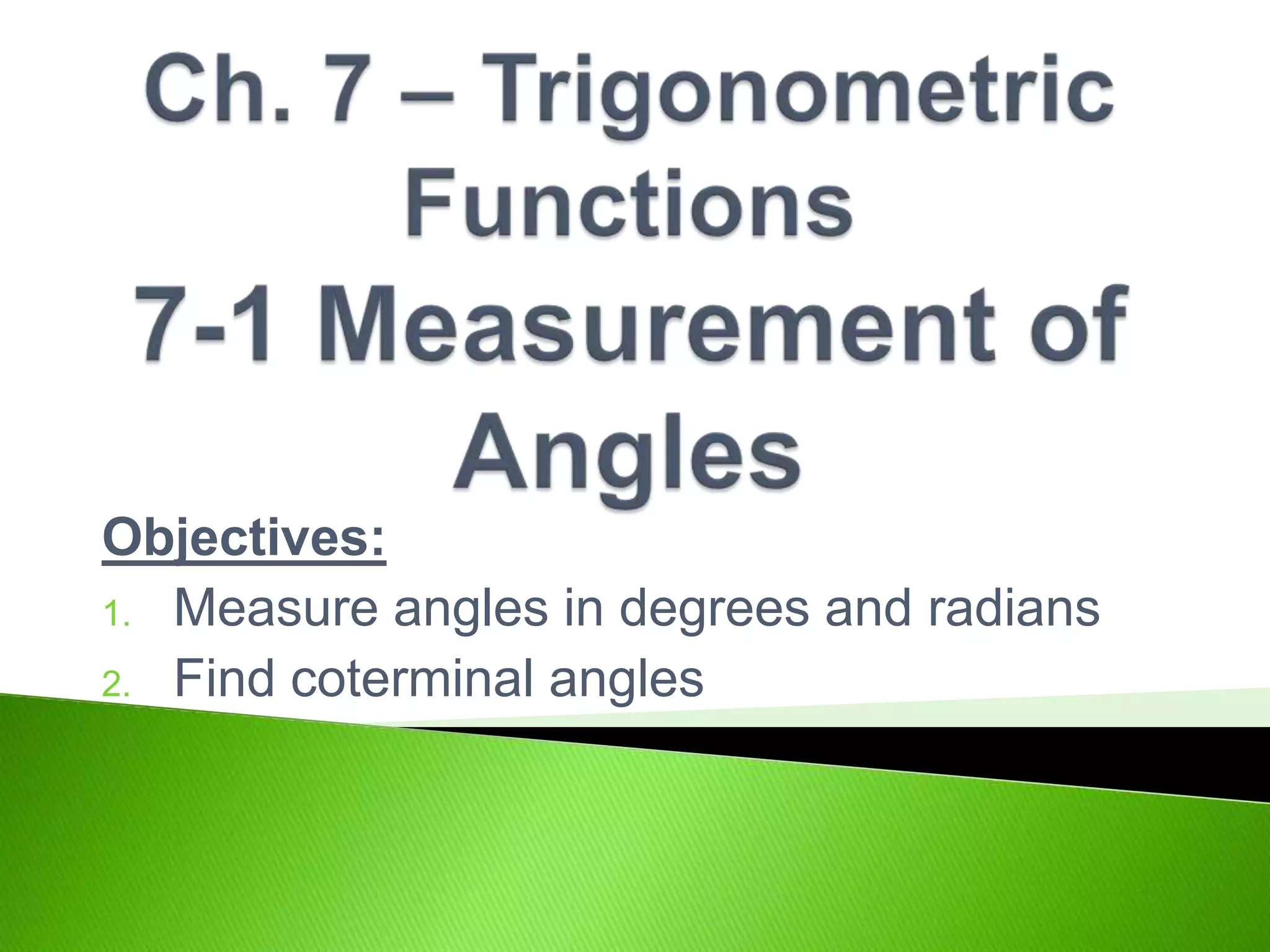Objectives:
1. Measure angles in degrees and radians
2. Find coterminal angles