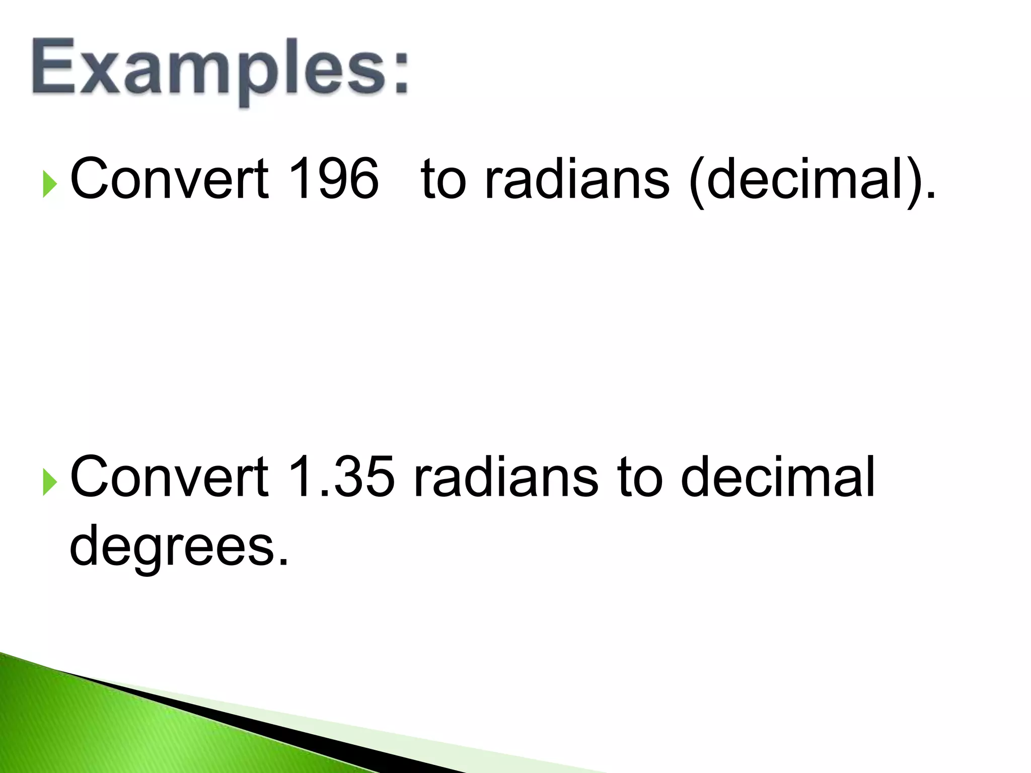  Convert
Convert
196 to radians (decimal).
1.35 radians to decimal
degrees.