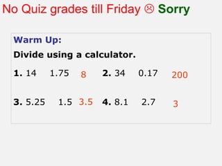 Rates
No Quiz grades till Friday  Sorry
Warm Up:
Divide using a calculator.
1. 14
3. 5.25

1.75

8

1.5 3.5

2. 34

0.17

4. 8.1

2.7

200
3

 
