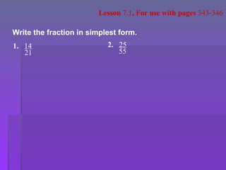 Lesson  7.1 , For use with pages  343-346 Write the fraction in simplest form. 1. 14 21 2. 25 55 
