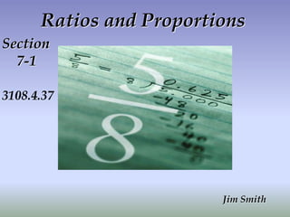 Ratios and Proportions
Section
7-1
Jim Smith
3108.4.37
 