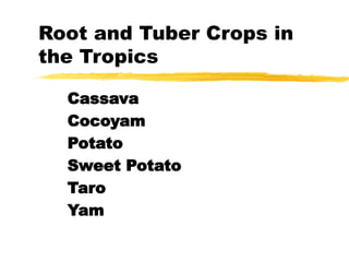 Root and Tuber Crops in
the Tropics
Cassava
Cocoyam
Potato
Sweet Potato
Taro
Yam
 