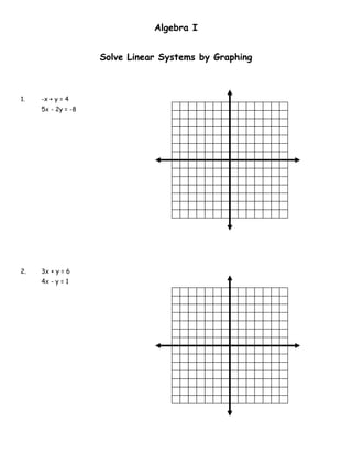 Algebra I


                    Solve Linear Systems by Graphing



1.   -x + y = 4
     5x - 2y = -8




2.   3x + y = 6
     4x - y = 1
 