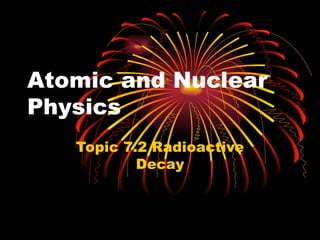 Atomic and Nuclear Physics Topic 7. 2 Radioactive Decay 