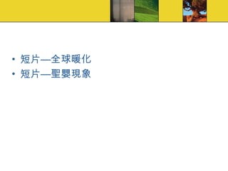 短片—全球暖化 短片—聖嬰現象 