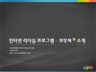 인터넷 리더십 프로그램 –          소개
| 다음세대재단 인터넷 리더십 프로그램
| 2012.04.20
| 발표 : Daum 사회공헌팀 이미연
 