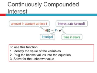 Continuously Compounded
Interest




To use this function:
1. Identify the value of the variables
2. Plug the known values into the equation
3. Solve for the unknown value
 