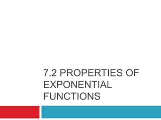 7.2 PROPERTIES OF
EXPONENTIAL
FUNCTIONS
 