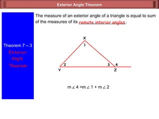 Exterior Angle TheoremExterior Angle Theorem
Theorem 7 – 3
Exterior
Angle
Theorem
The measure of an exterior angle of a triangle is equal to sum
of the measures of its ___________________.remote interior angles
X
432
1
ZY
m ∠ 4 =m ∠ 1 + m ∠ 2
 