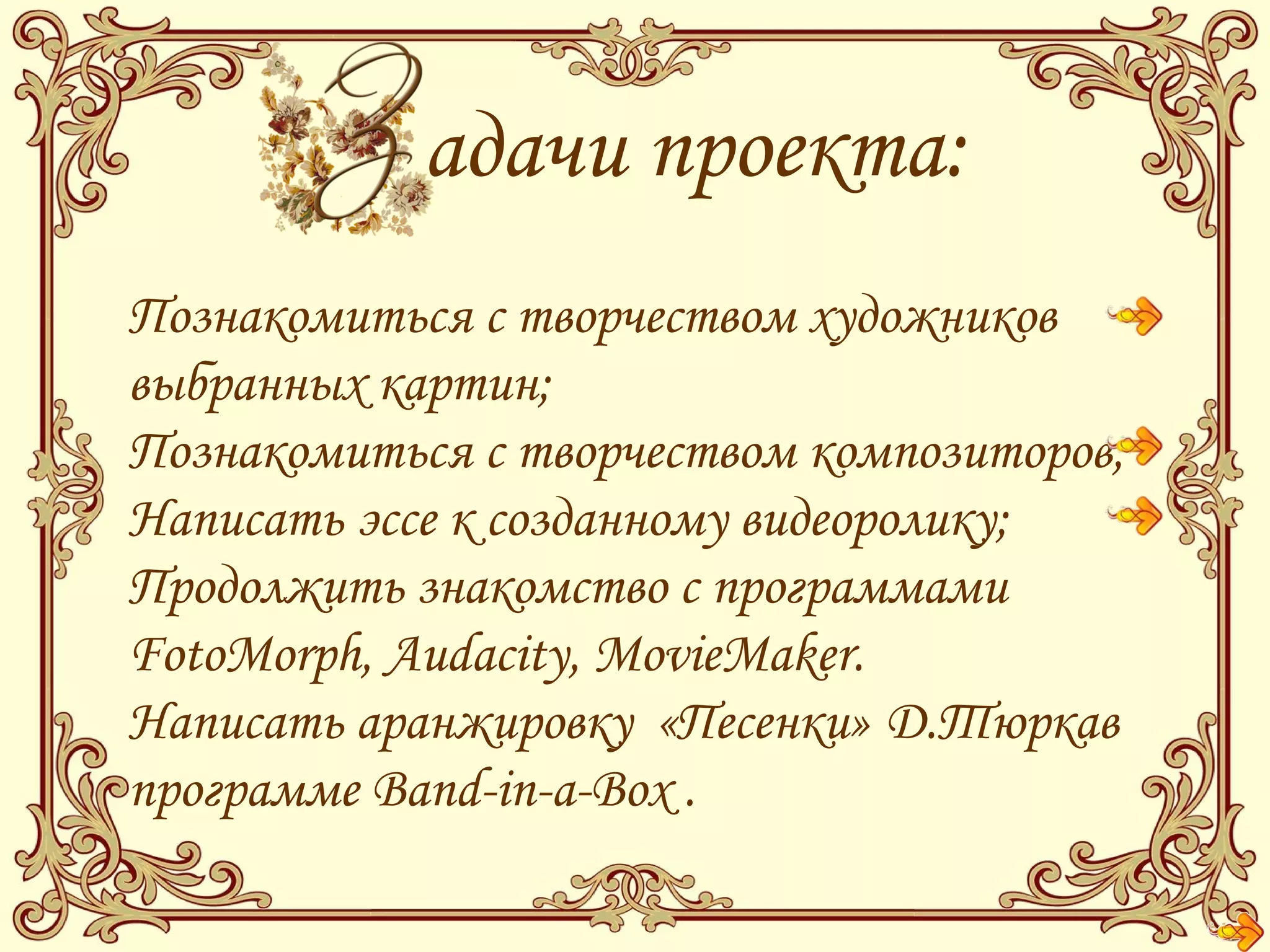 адачи проекта:
Познакомиться с творчеством художников
выбранных картин;
Познакомиться с творчеством композиторов;
Написать эссе к созданному видеоролику;
Продолжить знакомство с программами
FotoMorph, Audacity, MovieMaker.
Написать аранжировку «Песенки» Д.Тюркав
программе Band-in-a-Box .
 