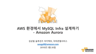 v
김상필 솔루션즈 아키텍트, 아마존웹서비스
sangpill@amazon.com
2016년 3월 26일
AWS 환경에서 MySQL Infra 설계하기
- Amazon Aurora
 