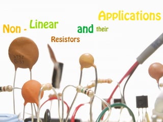 Applications
      Linear
Non -             and their
          Resistors
 