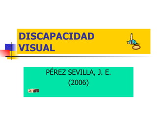 DISCAPACIDAD VISUAL PÉREZ SEVILLA, J. E. (2006) 