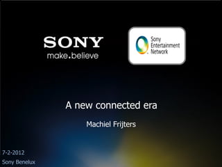 A new connected era
                   Machiel Frijters


7-2-2012
Sony Benelux
 