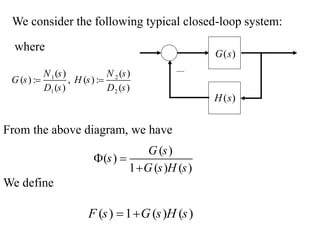 )
(s
G
)
(s
H
We consider the following typical closed-loop system:
From the above diagram, we have
( )
( )
1 ( ) ( )
G s
s
G s H s
 

1 2
1 2
( ) ( )
( ) : , ( ) :
( ) ( )
N s N s
G s H s
D s D s
 
where
( ) 1 ( ) ( )
F s G s H s
 
We define
 
