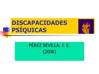 DISCAPACIDADES PSÍQUICAS PÉREZ SEVILLA, J. E. (2006) 