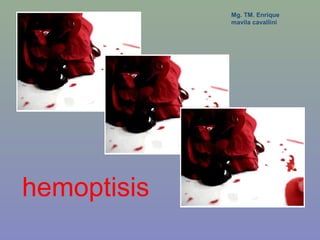 Mg. TM. Enrique
             mavila cavallini




hemoptisis
 