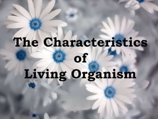 The Characteristics
        of
 Living Organism
 