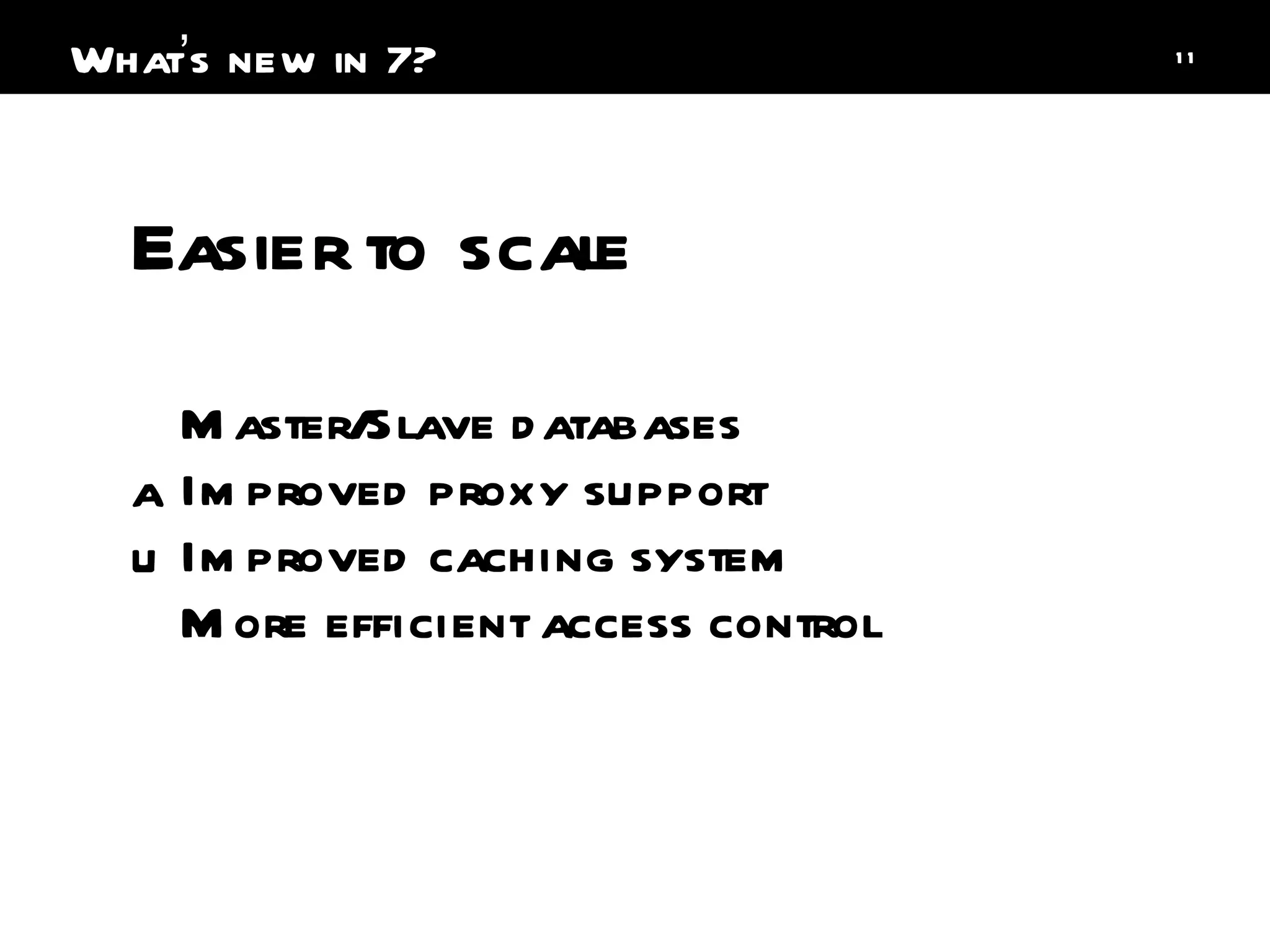 Easier to scale Master/Slave databases Improved proxy support Improved caching system More efficient access control What ’ s new in 7? 