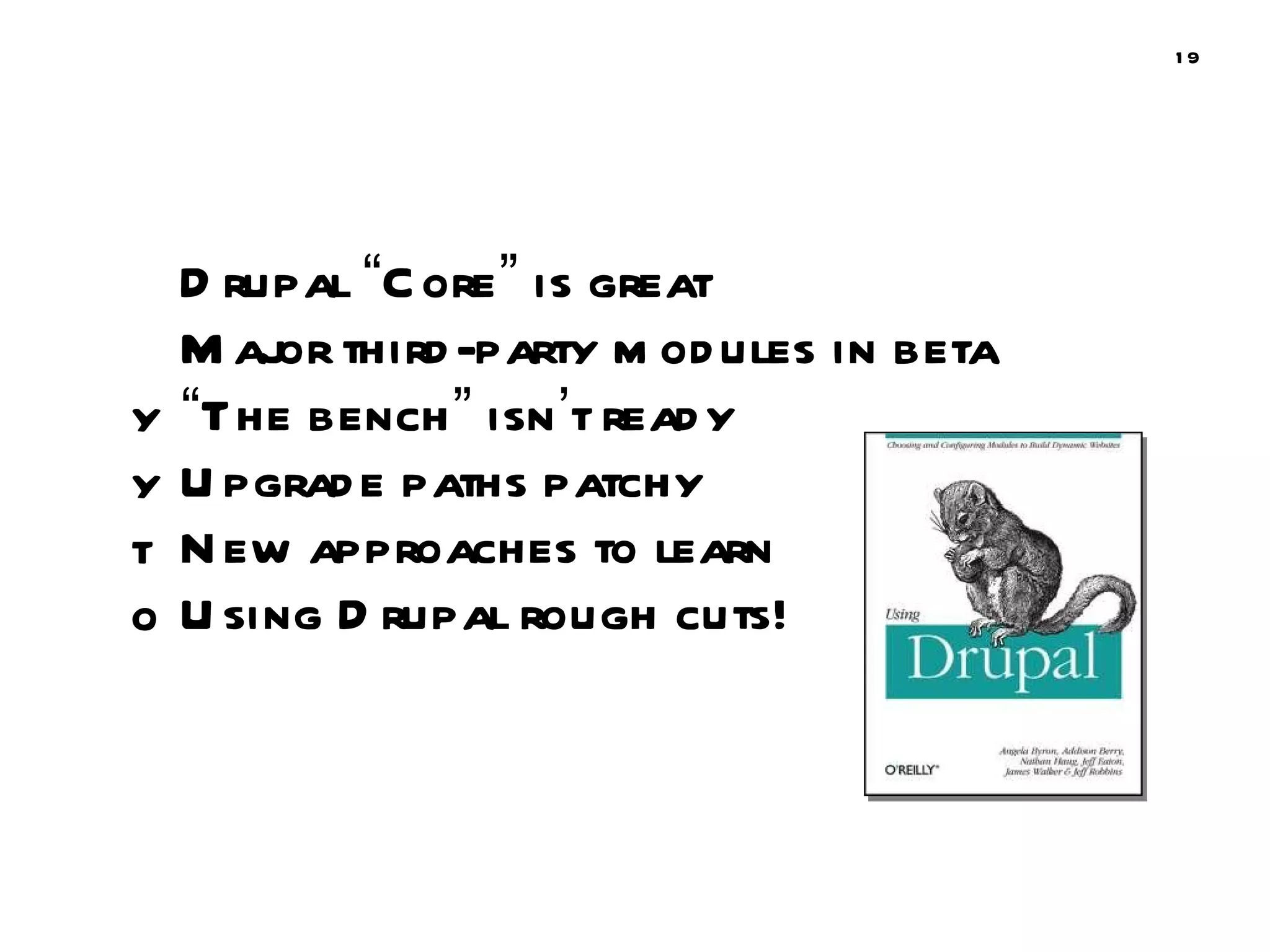 Drupal  “ Core ”  is great Major third-party modules in beta “ The bench ”  isn ’ t ready Upgrade paths patchy New approaches to learn Using Drupal rough cuts! 