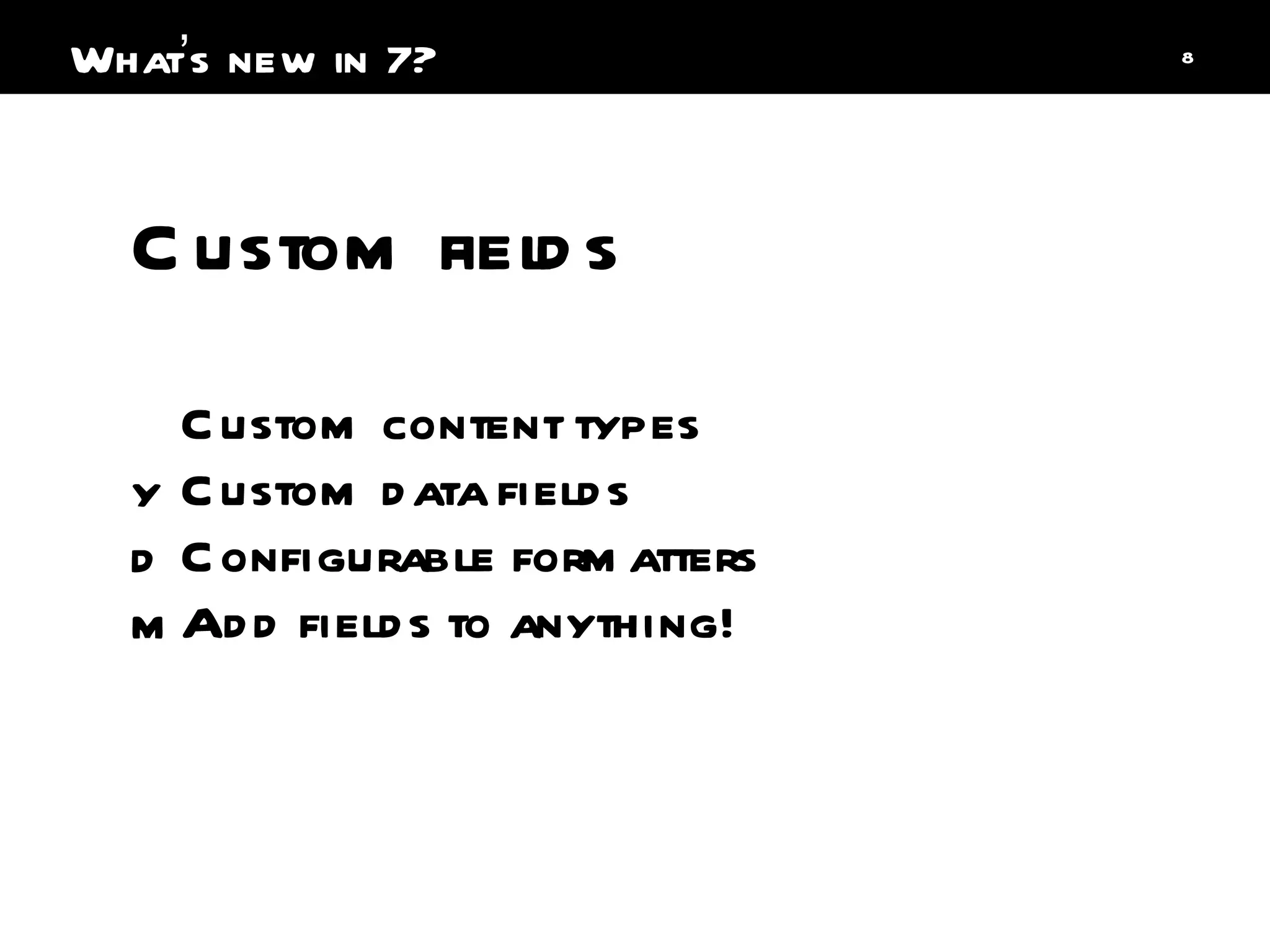 Custom fields  Custom content types Custom data fields Configurable formatters Add fields to anything! What ’ s new in 7? 