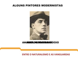 ALGUNS PINTORES MODERNISTAS

AMADEO DE SOUZA-CARDOSO
ALMADA NEGREIROS
EDUARDO VIANA

ENTRE O NATURALISMO E AS VANGUARDAS

 