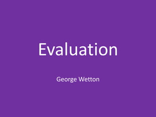 Evaluation
George Wetton
 